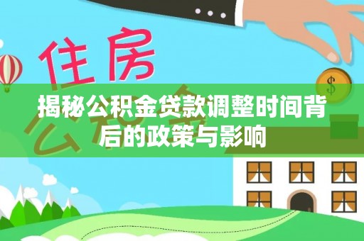 朴子揭秘公积金贷款调整时间背后的政策与影响