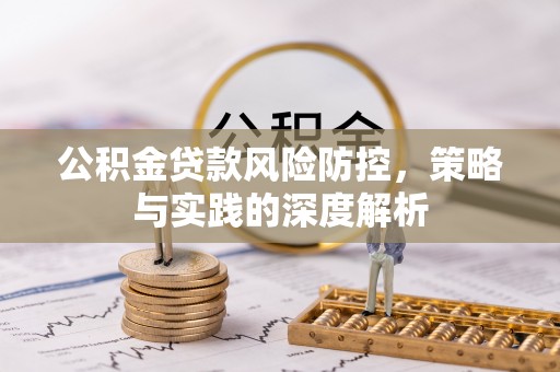 朴子公积金贷款风险防控，策略与实践的深度解析