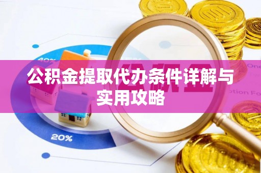 朴子公积金提取代办条件详解与实用攻略