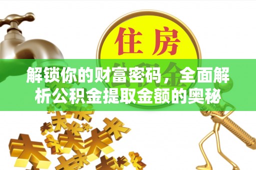 朴子解锁你的财富密码，全面解析公积金提取金额的奥秘