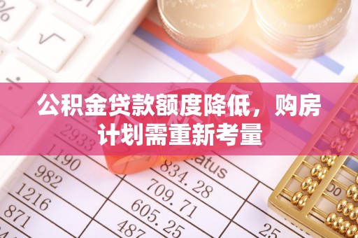 朴子公积金贷款额度降低，购房计划需重新考量