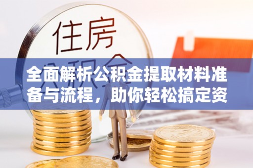 朴子全面解析公积金提取材料准备与流程，助你轻松搞定资金提取