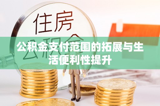 朴子公积金支付范围的拓展与生活便利性提升