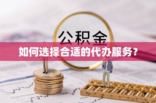 朴子如何选择合适的代办服务？