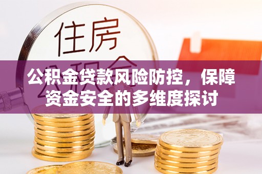 朴子公积金贷款风险防控，保障资金安全的多维度探讨