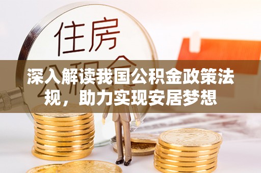 朴子深入解读我国公积金政策法规，助力实现安居梦想