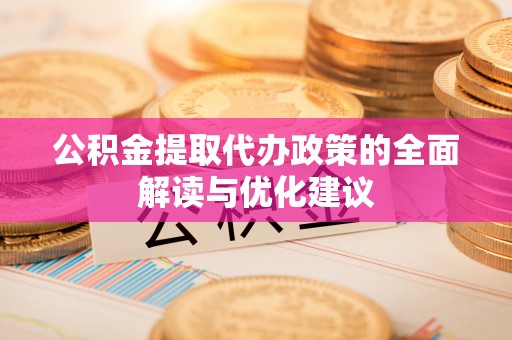 朴子公积金提取代办政策的全面解读与优化建议