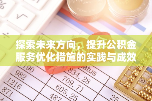 朴子探索未来方向，提升公积金服务优化措施的实践与成效