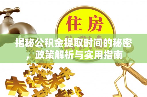朴子揭秘公积金提取时间的秘密，政策解析与实用指南