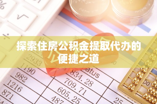 朴子探索住房公积金提取代办的便捷之道