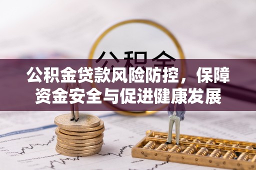 朴子公积金贷款风险防控，保障资金安全与促进健康发展