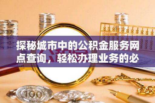 朴子探秘城市中的公积金服务网点查询，轻松办理业务的必备指南