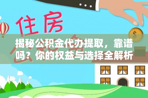 朴子揭秘公积金代办提取，靠谱吗？你的权益与选择全解析