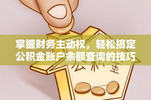 朴子掌握财务主动权，轻松搞定公积金账户余额查询的技巧与方法