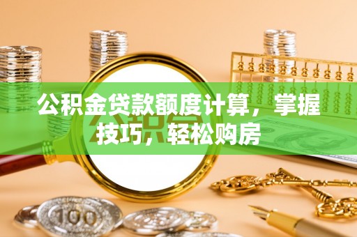 朴子公积金贷款额度计算，掌握技巧，轻松购房