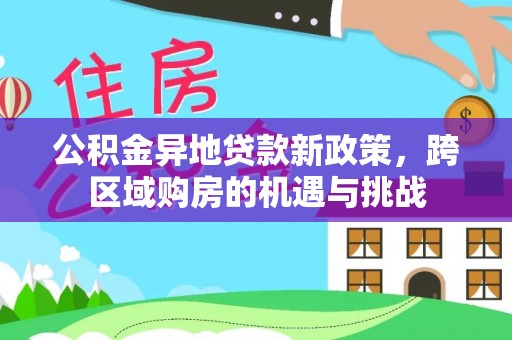 朴子公积金异地贷款新政策，跨区域购房的机遇与挑战