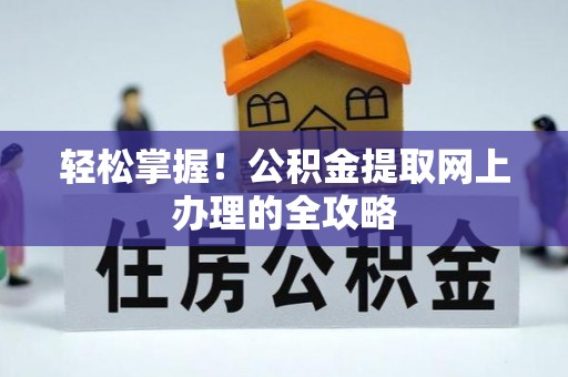 朴子轻松掌握！公积金提取网上办理的全攻略
