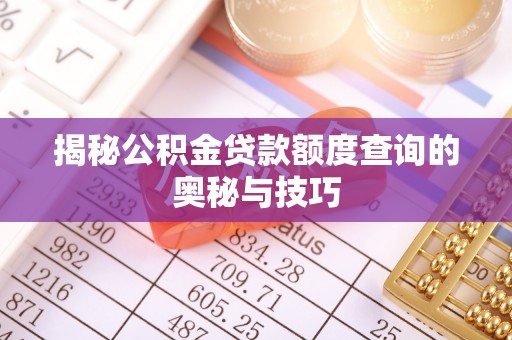 朴子揭秘公积金贷款额度查询的奥秘与技巧