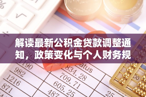 朴子解读最新公积金贷款调整通知，政策变化与个人财务规划
