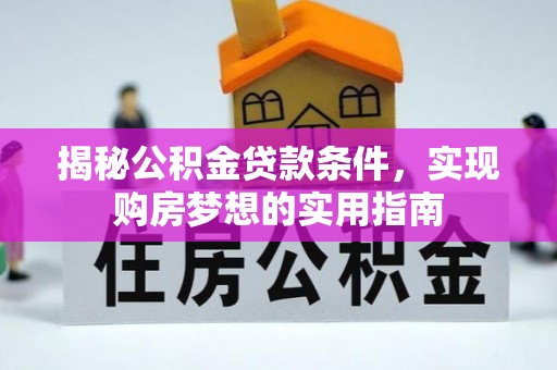 朴子揭秘公积金贷款条件，实现购房梦想的实用指南