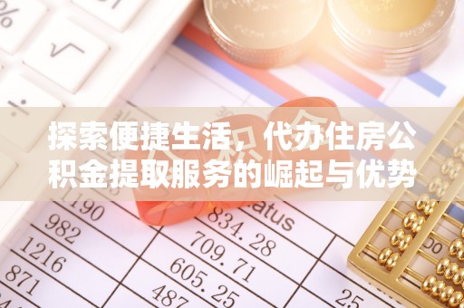 朴子探索便捷生活，代办住房公积金提取服务的崛起与优势
