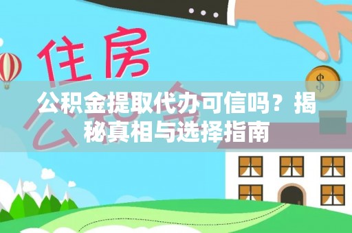 朴子公积金提取代办可信吗？揭秘真相与选择指南
