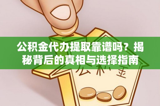 朴子公积金代办提取靠谱吗？揭秘背后的真相与选择指南
