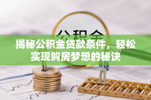朴子揭秘公积金贷款条件，轻松实现购房梦想的秘诀