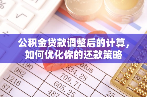 朴子公积金贷款调整后的计算，如何优化你的还款策略