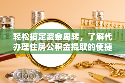 朴子轻松搞定资金周转，了解代办理住房公积金提取的便捷之道
