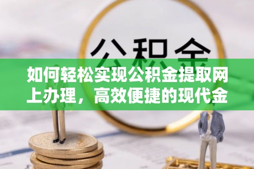 朴子如何轻松实现公积金提取网上办理，高效便捷的现代金融服务
