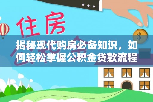朴子揭秘现代购房必备知识，如何轻松掌握公积金贷款流程
