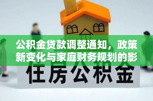 朴子公积金贷款调整通知，政策新变化与家庭财务规划的影响
