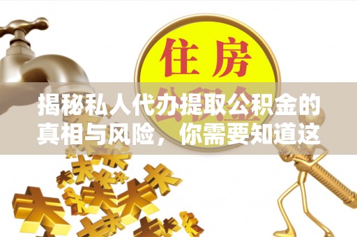 朴子揭秘私人代办提取公积金的真相与风险，你需要知道这些！