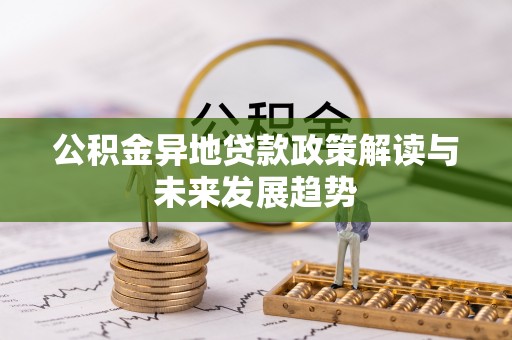 朴子公积金异地贷款政策解读与未来发展趋势