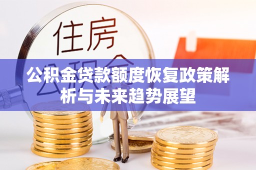 朴子公积金贷款额度恢复政策解析与未来趋势展望