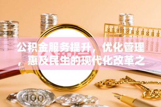 朴子公积金服务提升，优化管理，惠及民生的现代化改革之路