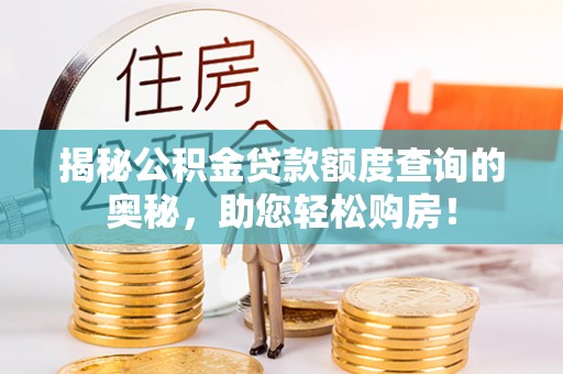 朴子揭秘公积金贷款额度查询的奥秘，助您轻松购房！