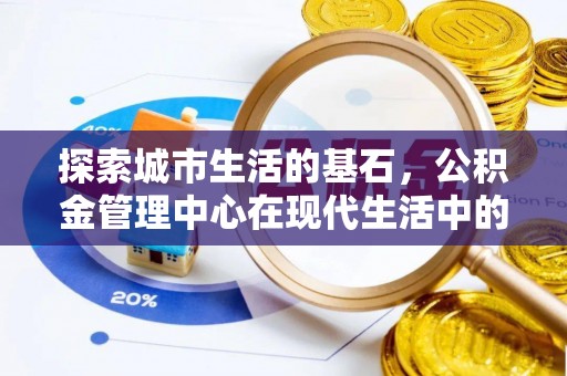 朴子探索城市生活的基石，公积金管理中心在现代生活中的重要角色