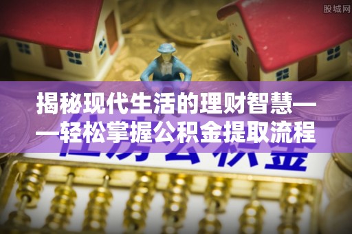 朴子揭秘现代生活的理财智慧——轻松掌握公积金提取流程的实用指南