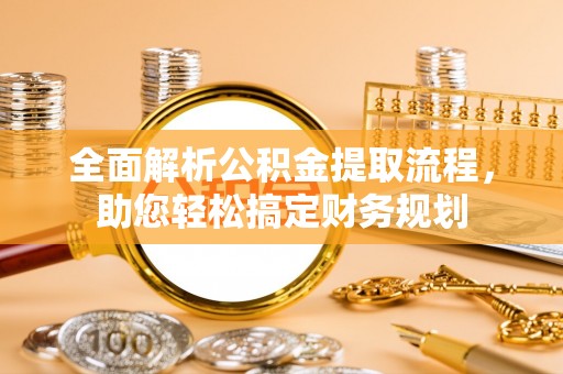 朴子全面解析公积金提取流程，助您轻松搞定财务规划