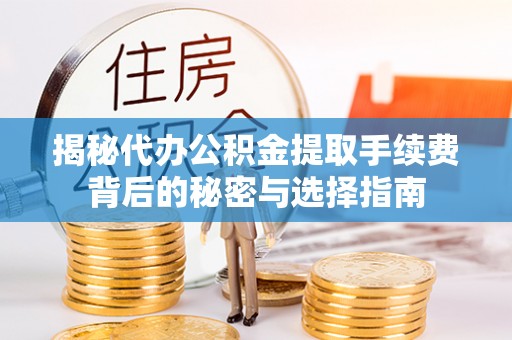 朴子揭秘代办公积金提取手续费背后的秘密与选择指南