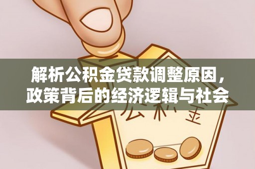 朴子解析公积金贷款调整原因，政策背后的经济逻辑与社会影响
