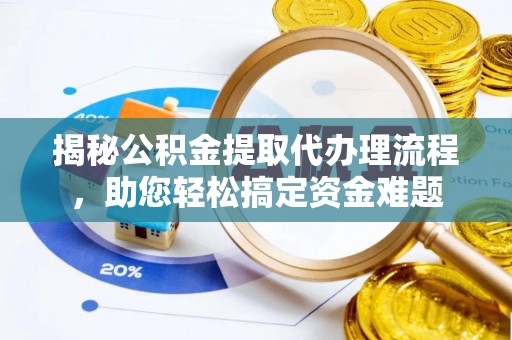 朴子揭秘公积金提取代办理流程，助您轻松搞定资金难题