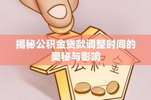 朴子揭秘公积金贷款调整时间的奥秘与影响
