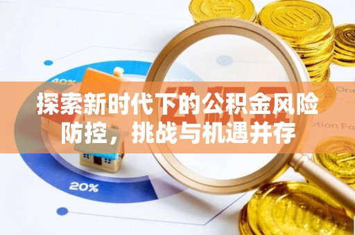 朴子探索新时代下的公积金风险防控，挑战与机遇并存