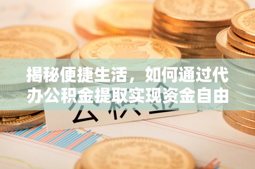朴子揭秘便捷生活，如何通过代办公积金提取实现资金自由