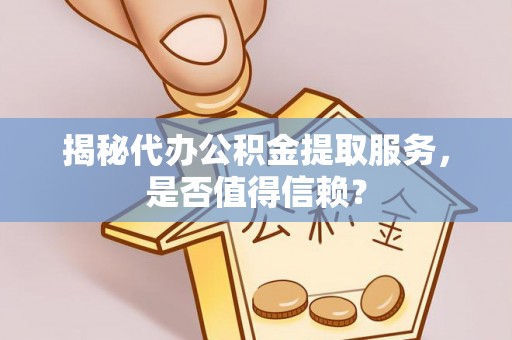 朴子揭秘代办公积金提取服务，是否值得信赖？