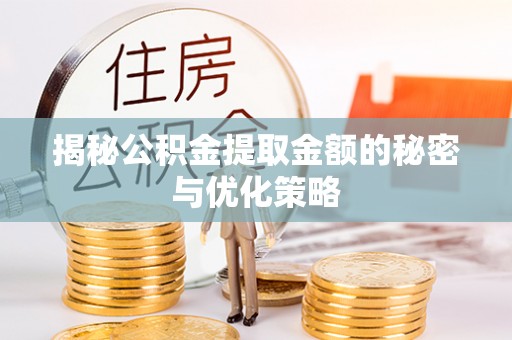 朴子揭秘公积金提取金额的秘密与优化策略