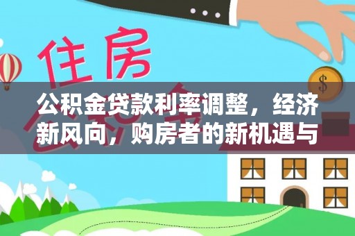 朴子公积金贷款利率调整，经济新风向，购房者的新机遇与挑战